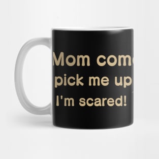 Mom come pick me up I'm scared Mug